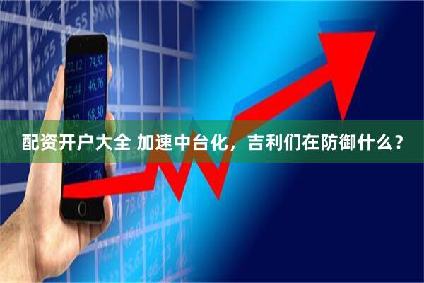 配资开户大全 加速中台化，吉利们在防御什么？