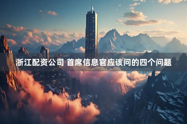 浙江配资公司 首席信息官应该问的四个问题