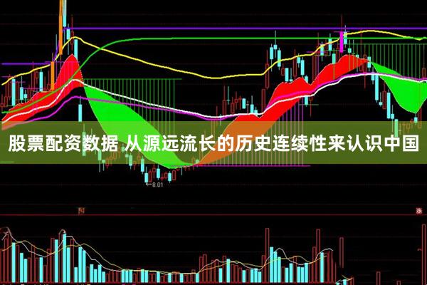 股票配资数据 从源远流长的历史连续性来认识中国