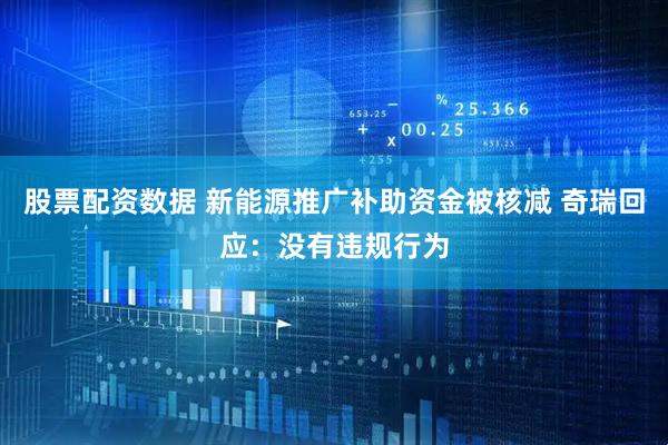 股票配资数据 新能源推广补助资金被核减 奇瑞回应：没有违规行为