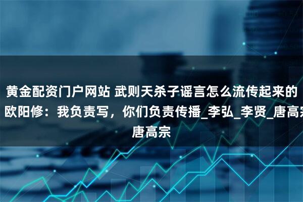 黄金配资门户网站 武则天杀子谣言怎么流传起来的？欧阳修：我负责写，你们负责传播_李弘_李贤_唐高宗