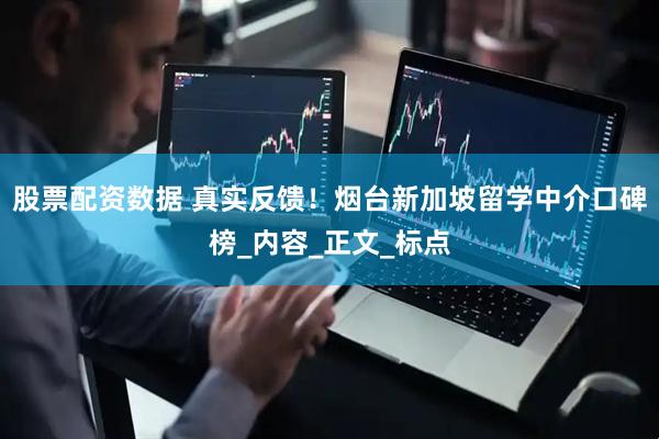 股票配资数据 真实反馈！烟台新加坡留学中介口碑榜_内容_正文_标点