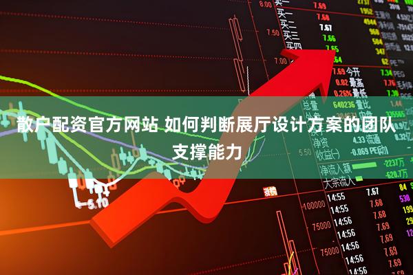 散户配资官方网站 如何判断展厅设计方案的团队支撑能力